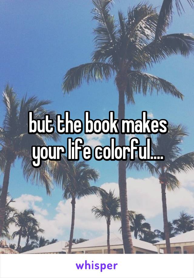 but the book makes your life colorful....