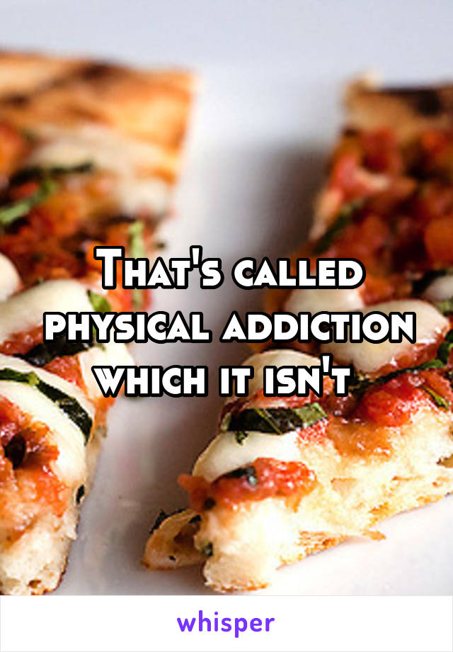 That's called physical addiction which it isn't 