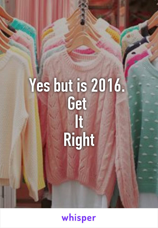 Yes but is 2016. 
Get 
It
Right