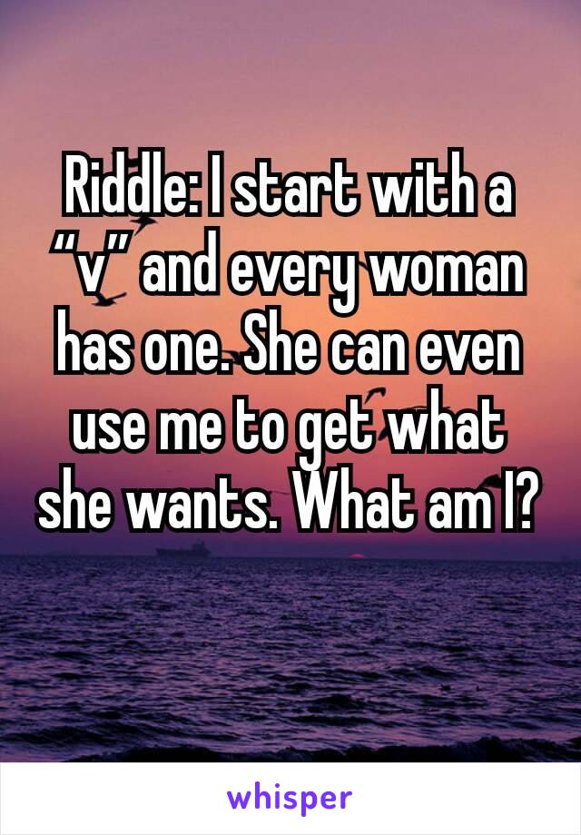 riddle-i-start-with-a-v-and-every-woman-has-one-she-can-even-use-me