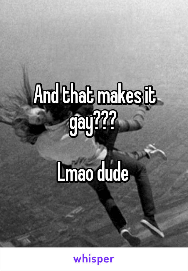 And that makes it gay??? 

Lmao dude 