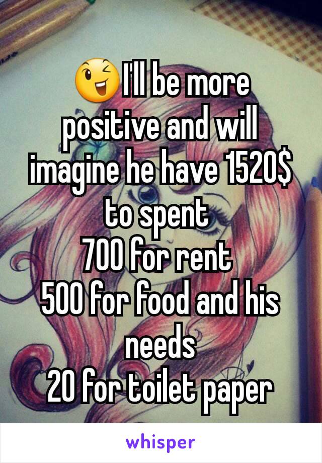 😉I'll be more positive and will imagine he have 1520$ to spent 
700 for rent 
500 for food and his needs
20 for toilet paper