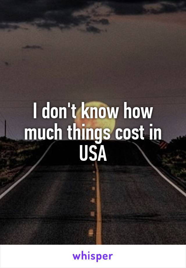 I don't know how much things cost in USA