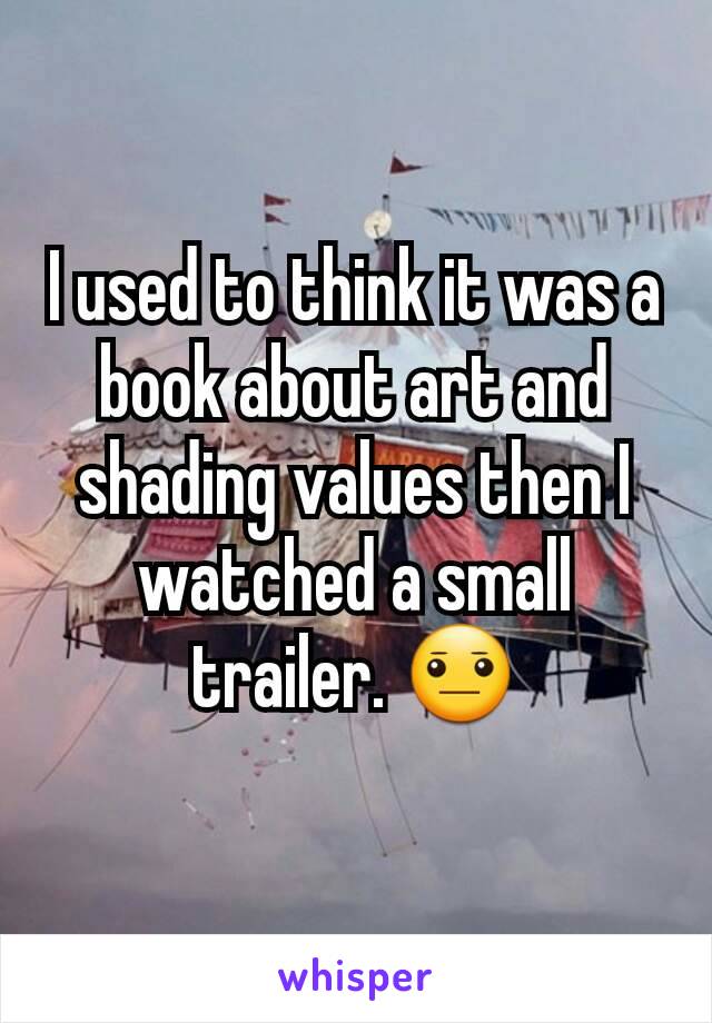 I used to think it was a book about art and shading values then I watched a small trailer. 😐