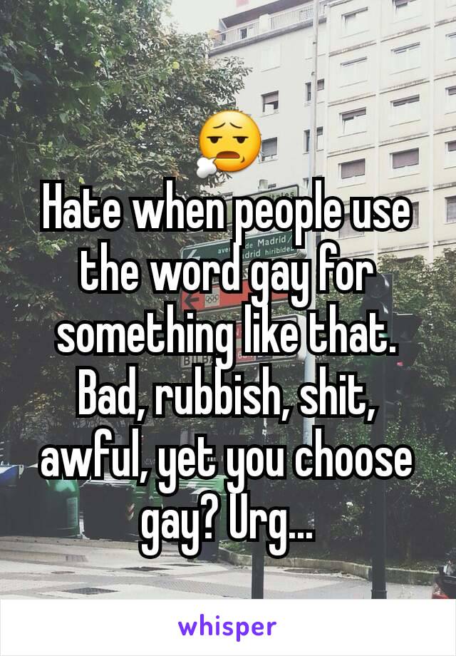 😧
Hate when people use the word gay for something like that.
Bad, rubbish, shit, awful, yet you choose gay? Urg...