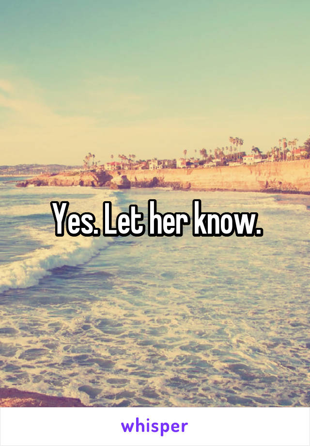 Yes. Let her know.