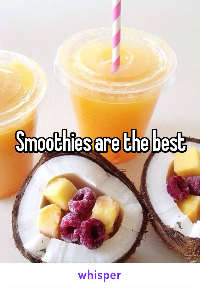 Smoothies are the best