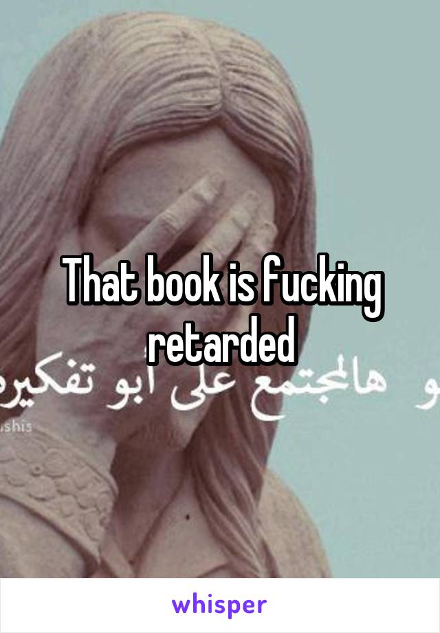 That book is fucking retarded