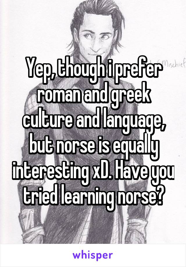 Yep, though i prefer roman and greek culture and language, but norse is equally interesting xD. Have you tried learning norse?