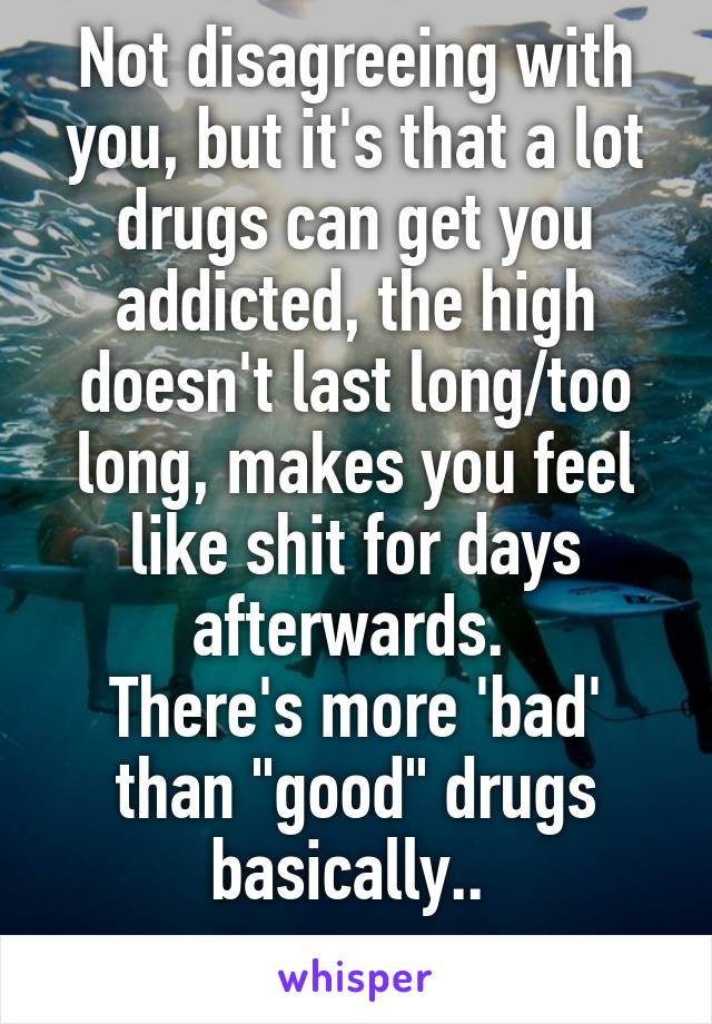 Not disagreeing with you, but it's that a lot drugs can get you addicted, the high doesn't last long/too long, makes you feel like shit for days afterwards. 
There's more 'bad' than "good" drugs basically.. 
 