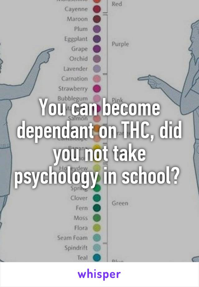 You can become dependant on THC, did you not take psychology in school? 