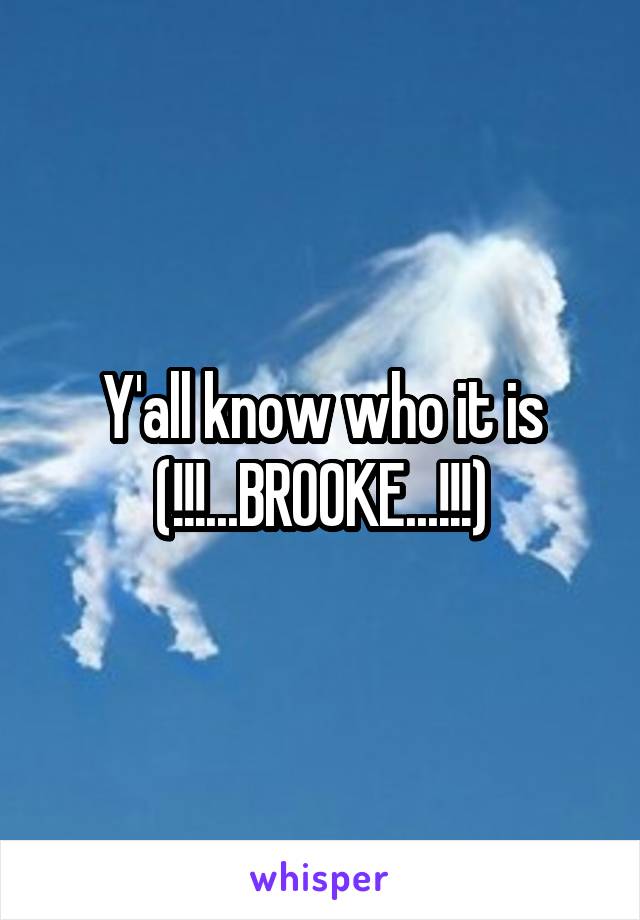 Y'all know who it is
(!!!...BROOKE...!!!)