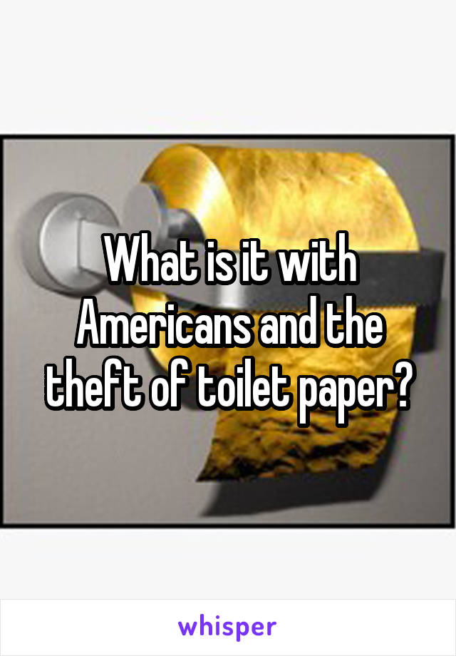 What is it with Americans and the theft of toilet paper?