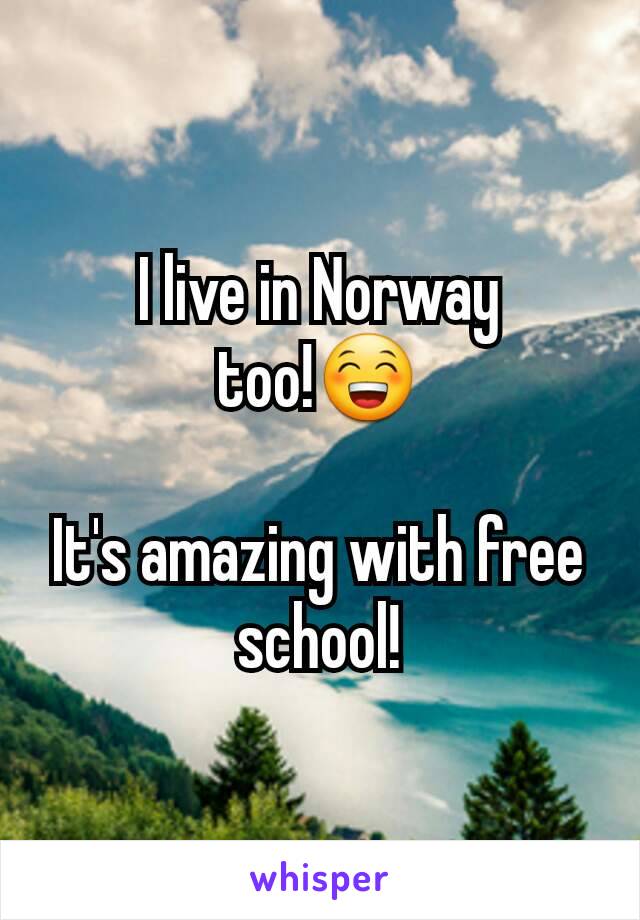I live in Norway too!😁

It's amazing with free school!