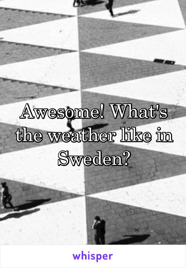 Awesome! What's the weather like in Sweden?