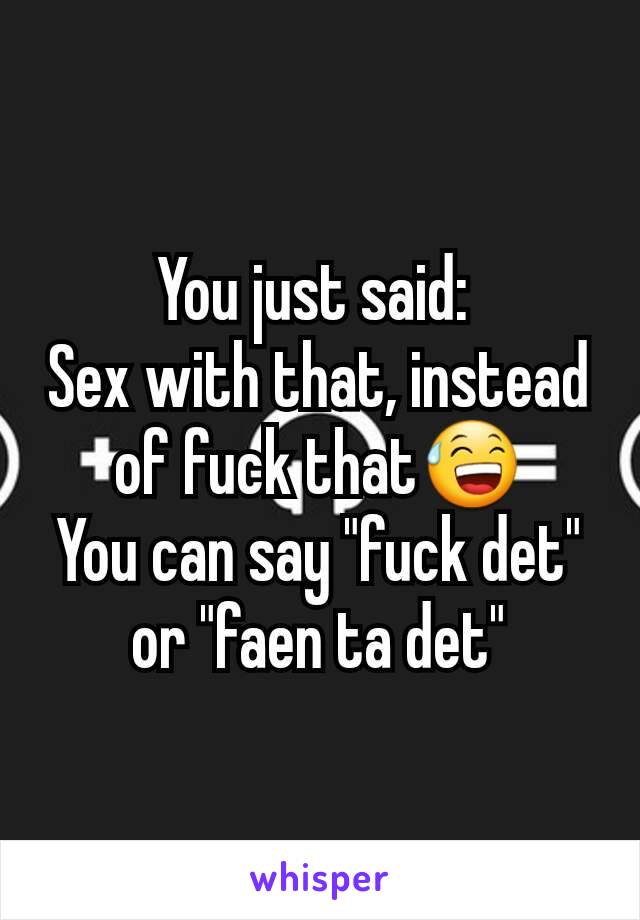 You just said: 
Sex with that, instead of fuck that😅
You can say "fuck det" or "faen ta det"