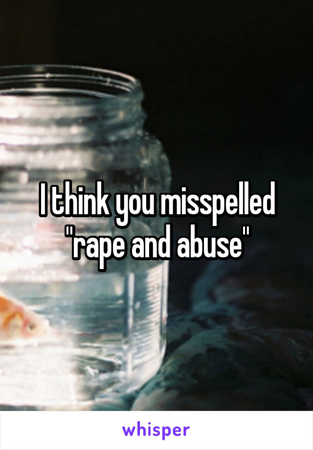 I think you misspelled "rape and abuse"