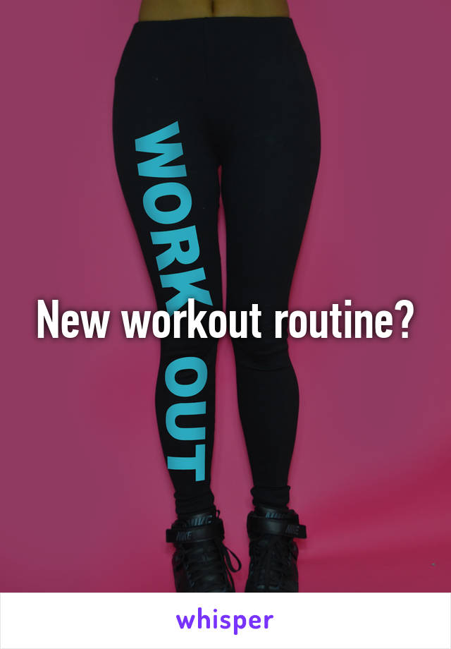 New workout routine?