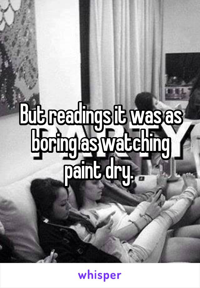 But readings it was as boring as watching paint dry. 