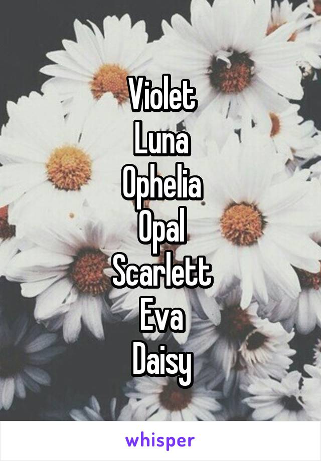 Violet
Luna
Ophelia
Opal
Scarlett
Eva
Daisy