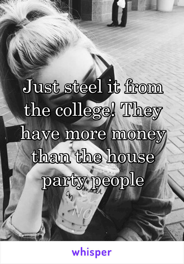 Just steel it from the college! They have more money than the house party people
