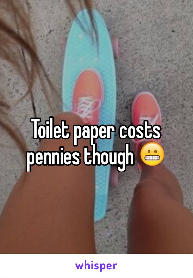 Toilet paper costs pennies though 😬