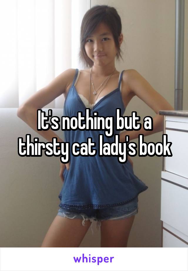 It's nothing but a thirsty cat lady's book