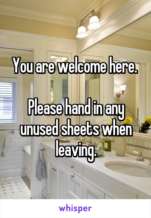 You are welcome here. 

Please hand in any unused sheets when leaving.