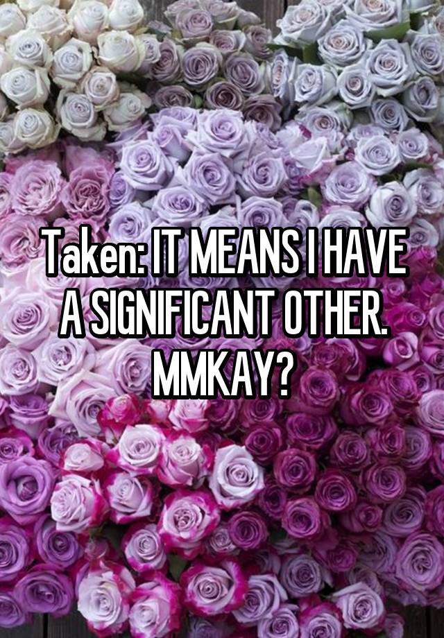 taken-it-means-i-have-a-significant-other-mmkay