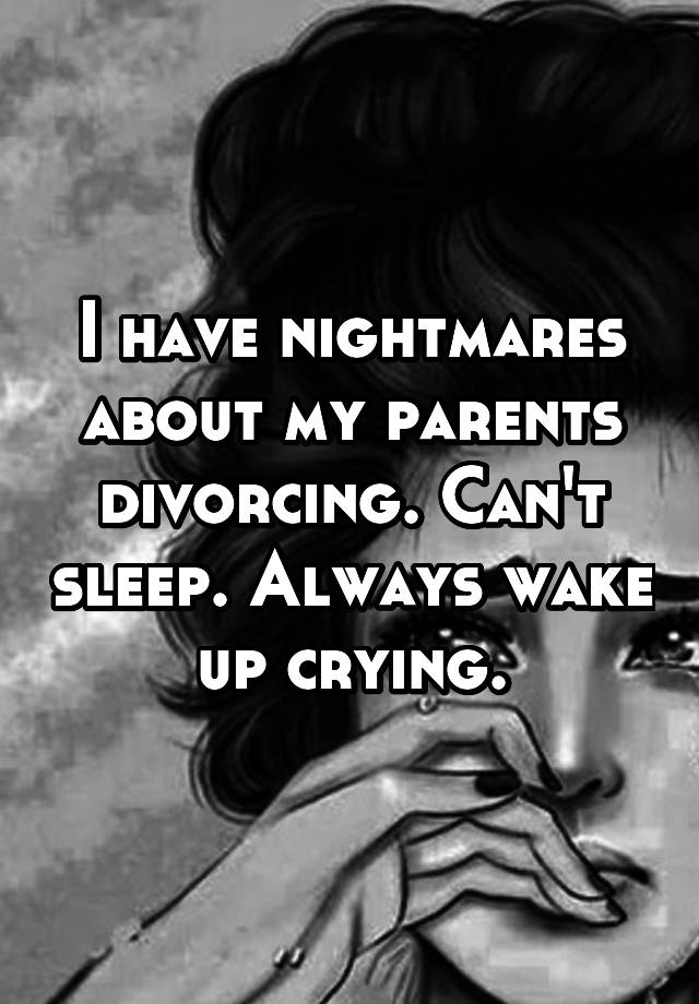 i-have-nightmares-about-my-parents-divorcing-can-t-sleep-always-wake