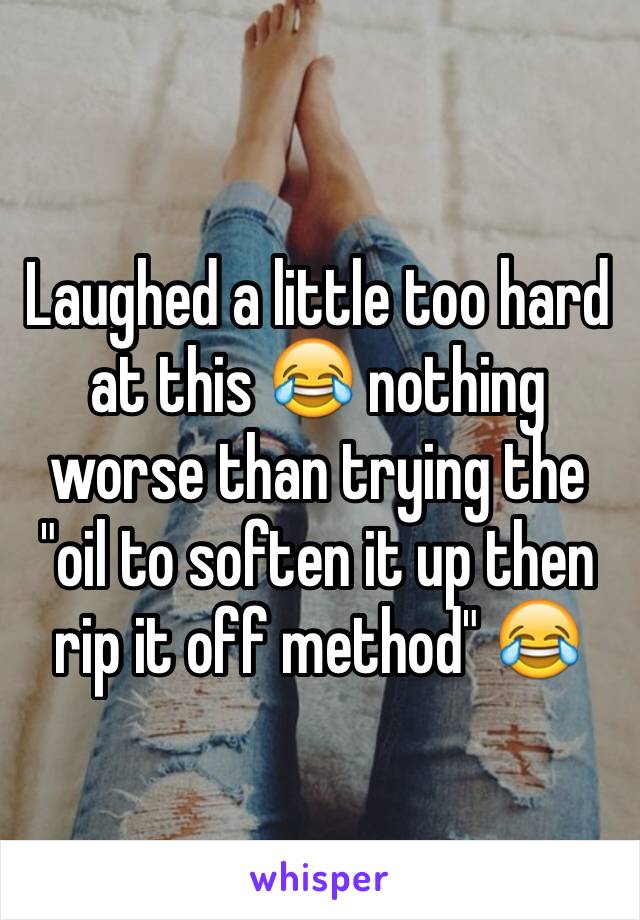 Laughed a little too hard at this 😂 nothing worse than trying the "oil to soften it up then rip it off method" 😂
