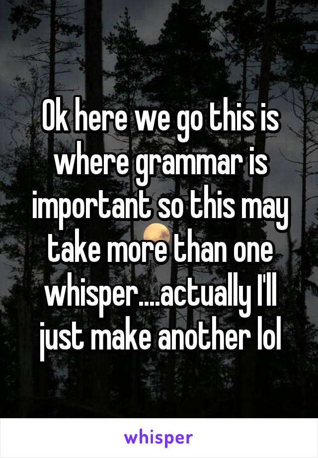 Ok here we go this is where grammar is important so this may take more than one whisper....actually I'll just make another lol