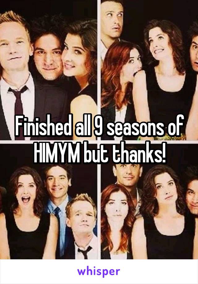 Finished all 9 seasons of HIMYM but thanks!