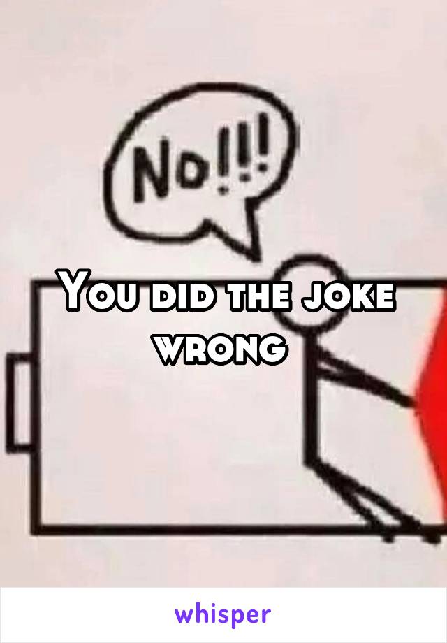 You did the joke wrong 