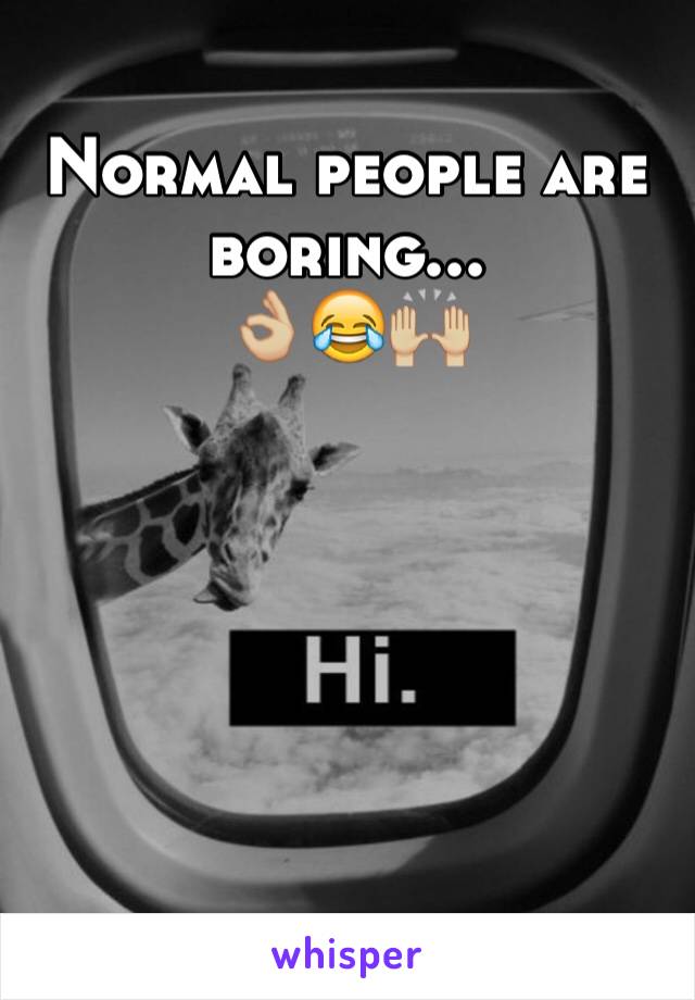 Normal people are boring...
👌🏼😂🙌🏼