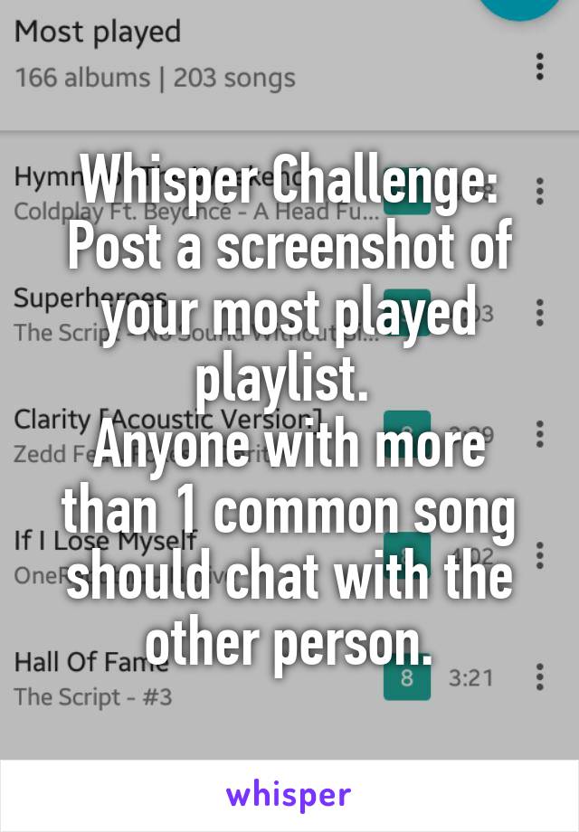 Whisper Challenge:
Post a screenshot of your most played playlist. 
Anyone with more than 1 common song should chat with the other person.