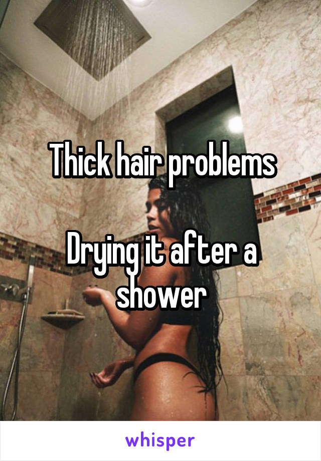 Thick hair problems

Drying it after a shower