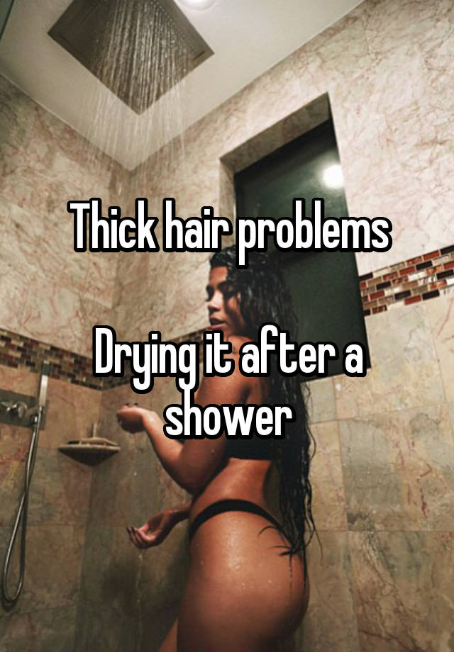 Thick hair problems

Drying it after a shower