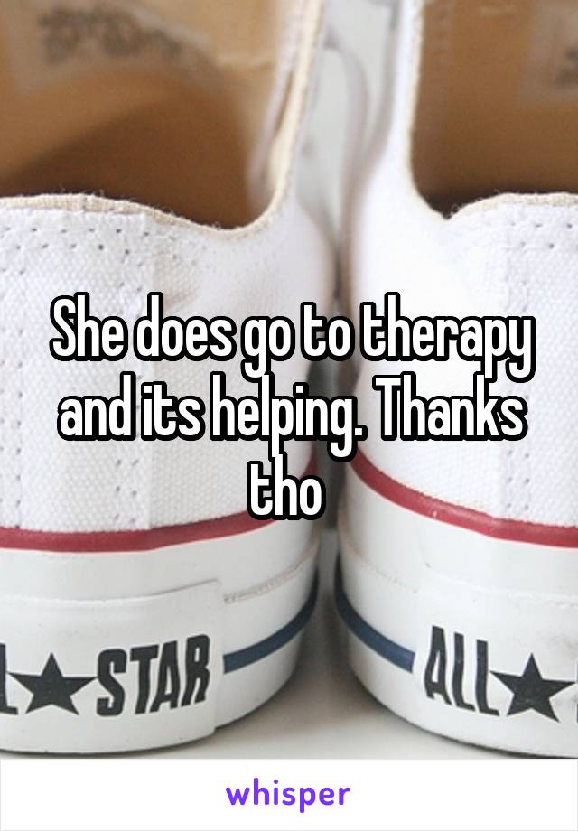 She does go to therapy and its helping. Thanks tho 