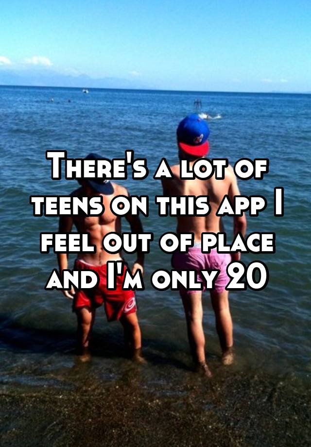 there-s-a-lot-of-teens-on-this-app-i-feel-out-of-place-and-i-m-only-20