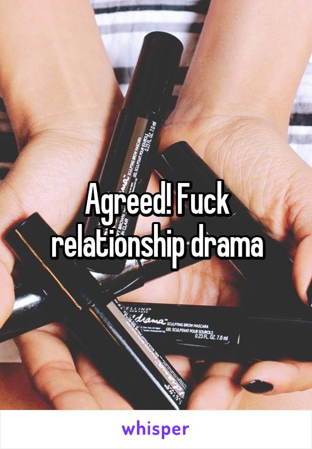 Agreed! Fuck relationship drama
