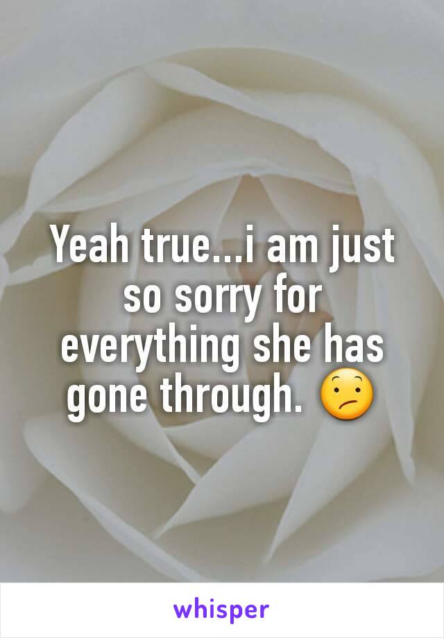 Yeah true...i am just so sorry for everything she has gone through. 😕