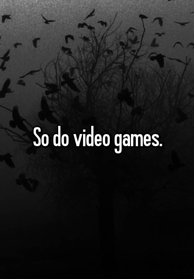 so-do-video-games