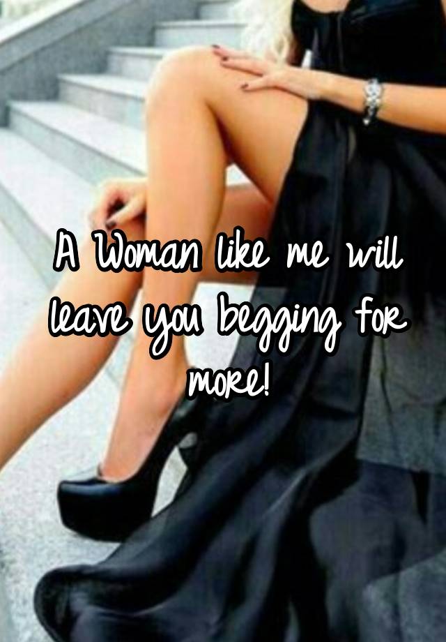 A Woman Like Me Will Leave You Begging For More