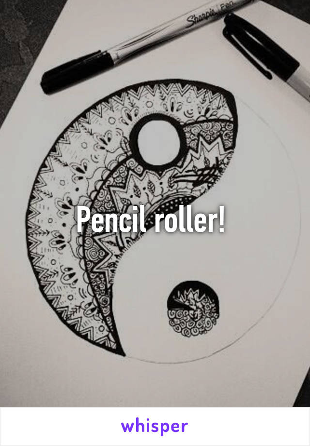 Pencil roller! 