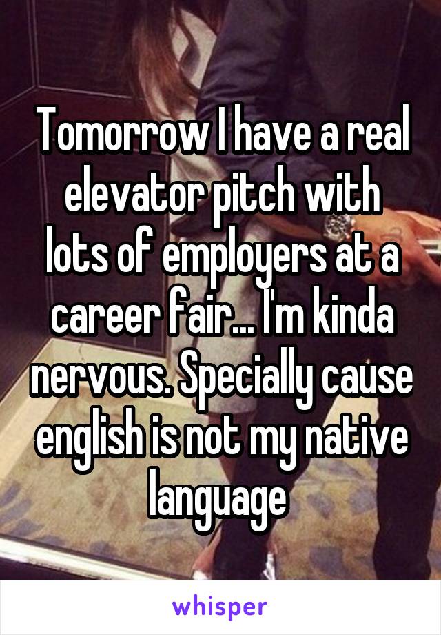 Tomorrow I have a real elevator pitch with lots of employers at a career fair... I'm kinda nervous. Specially cause english is not my native language 