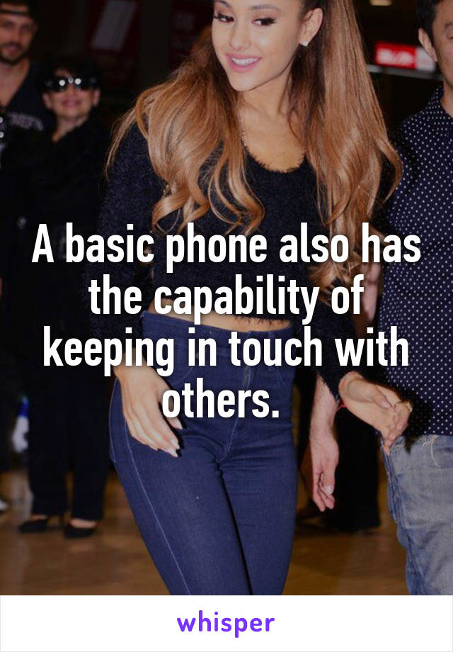A basic phone also has the capability of keeping in touch with others. 
