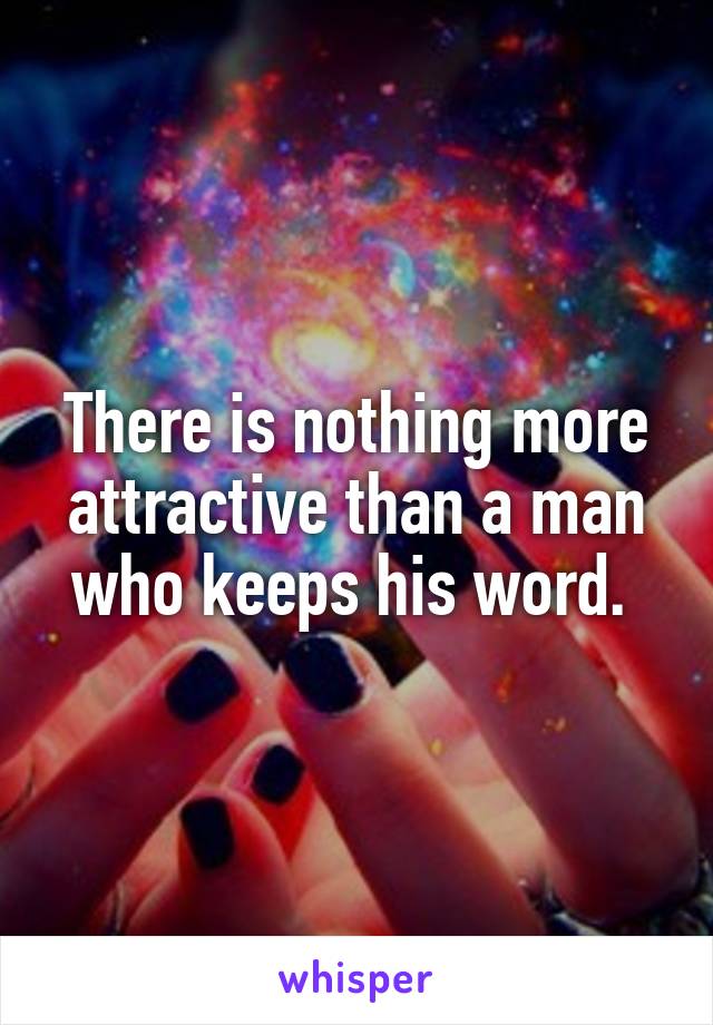 There is nothing more attractive than a man who keeps his word. 