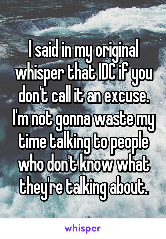 I said in my original whisper that IDC if you don't call it an excuse. I'm not gonna waste my time talking to people who don't know what they're talking about.