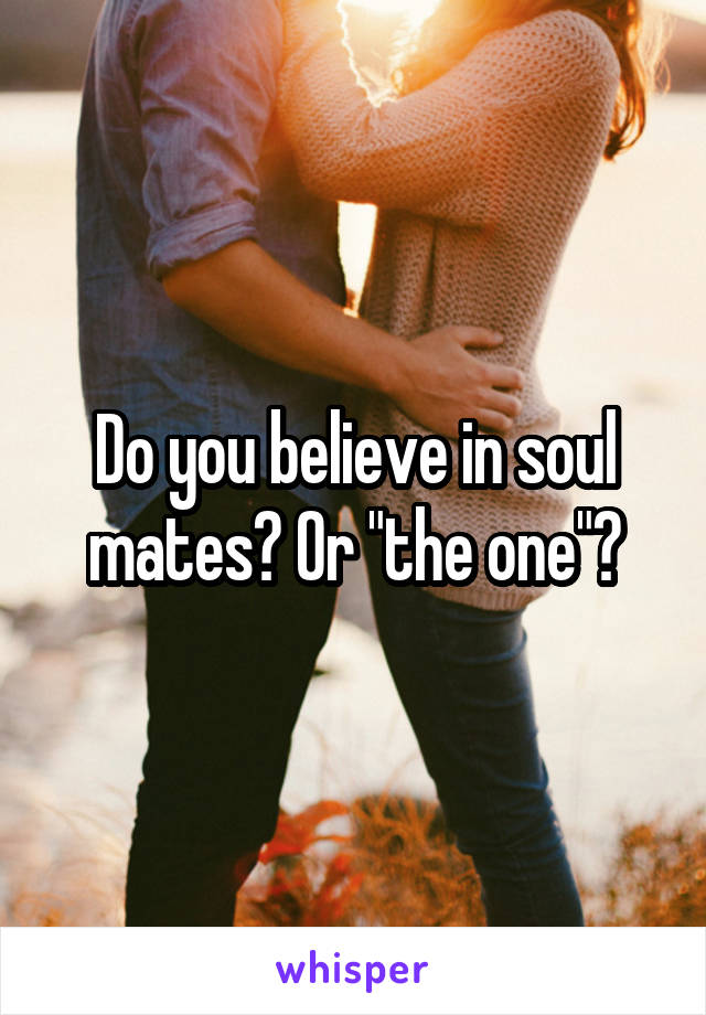 Do you believe in soul mates? Or "the one"?